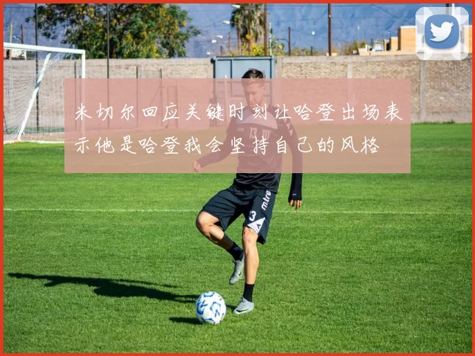 米切尔回应关键时刻让哈登出场表示他是哈登我会坚持自己的风格