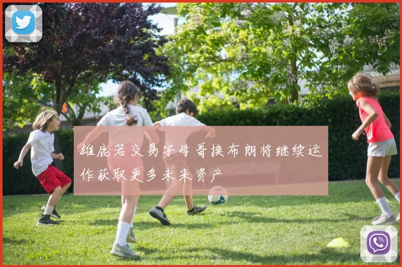 雄鹿若交易字母哥换布朗将继续运作获取更多未来资产