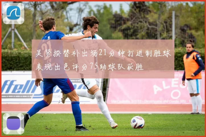 吴贤揆替补出场21分钟打进制胜球表现出色评分75助球队获胜