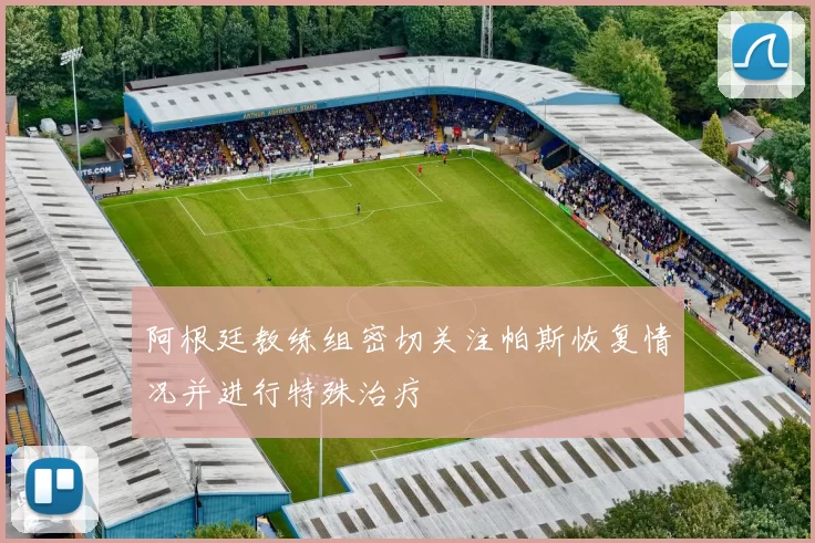 阿根廷教练组密切关注帕斯恢复情况并进行特殊治疗
