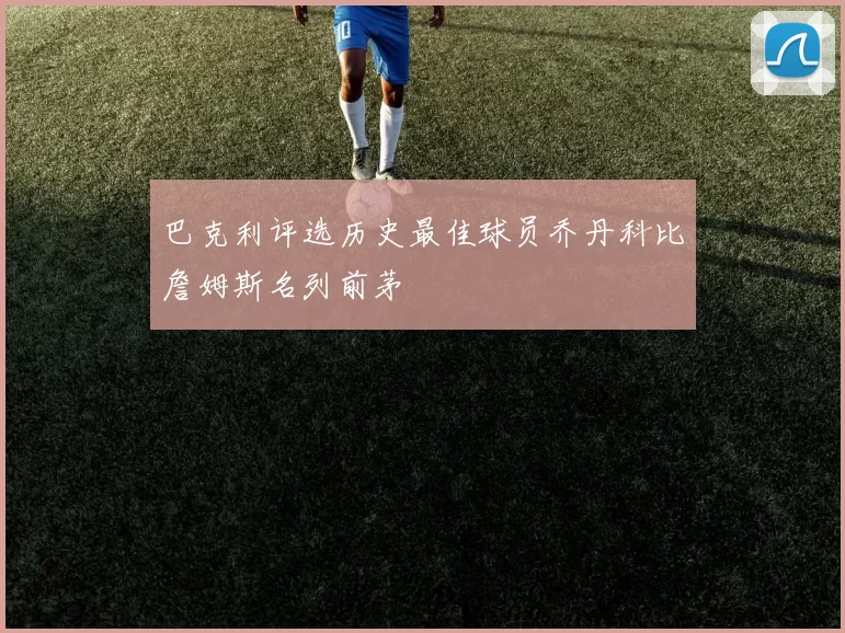巴克利评选历史最佳球员乔丹科比詹姆斯名列前茅
