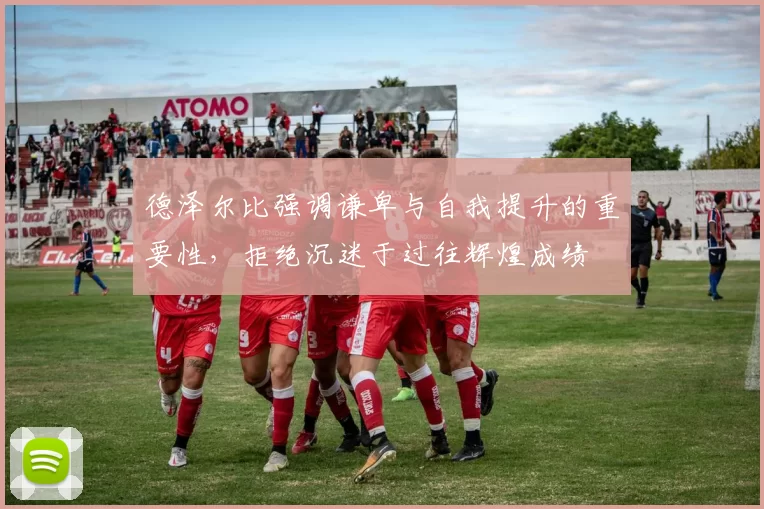 德泽尔比强调谦卑与自我提升的重要性，拒绝沉迷于过往辉煌成绩